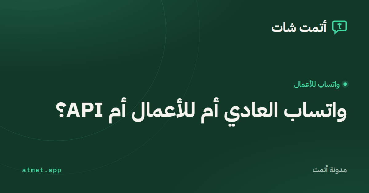 واتساب العادي أم تطبيق واتساب للأعمال أم الواجهة الرسمية (API)؟ مقارنة كاملة